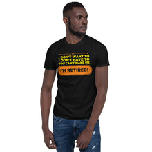 Load image into Gallery viewer, I Don&#39;t Want To I Don&#39;t Have To You Can&#39;t Make Me I&#39;m Retired Unisex T-Shirt