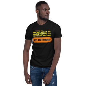 I Don't Want To I Don't Have To You Can't Make Me I'm Retired Unisex T-Shirt