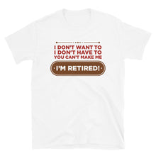 Load image into Gallery viewer, I Don&#39;t Want To I Don&#39;t Have To You Can&#39;t Make Me I&#39;m Retired Unisex T-Shirt