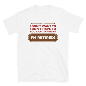 I Don't Want To I Don't Have To You Can't Make Me I'm Retired Unisex T-Shirt