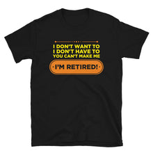 Load image into Gallery viewer, I Don&#39;t Want To I Don&#39;t Have To You Can&#39;t Make Me I&#39;m Retired Unisex T-Shirt