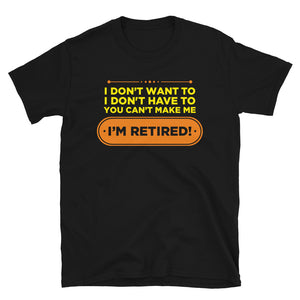 I Don't Want To I Don't Have To You Can't Make Me I'm Retired Unisex T-Shirt