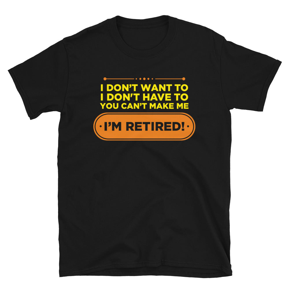 I Don't Want To I Don't Have To You Can't Make Me I'm Retired Unisex T-Shirt