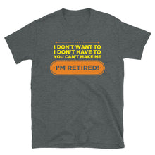 Load image into Gallery viewer, I Don&#39;t Want To I Don&#39;t Have To You Can&#39;t Make Me I&#39;m Retired Unisex T-Shirt