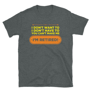 I Don't Want To I Don't Have To You Can't Make Me I'm Retired Unisex T-Shirt