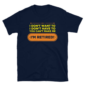 I Don't Want To I Don't Have To You Can't Make Me I'm Retired Unisex T-Shirt