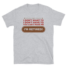 Load image into Gallery viewer, I Don&#39;t Want To I Don&#39;t Have To You Can&#39;t Make Me I&#39;m Retired Unisex T-Shirt