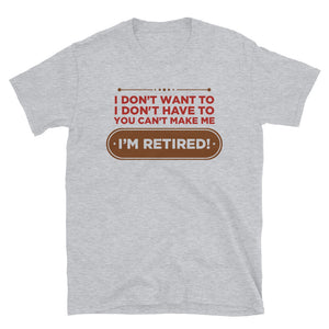 I Don't Want To I Don't Have To You Can't Make Me I'm Retired Unisex T-Shirt